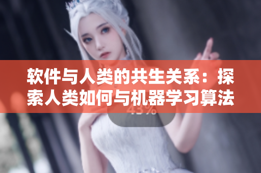 软件与人类的共生关系：探索人类如何与机器学习算法合作