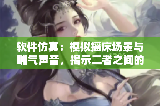 软件仿真：模拟摇床场景与喘气声音，揭示二者之间的相似性