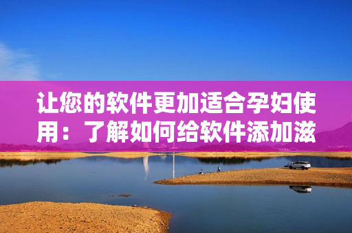 让您的软件更加适合孕妇使用：了解如何给软件添加滋润功能