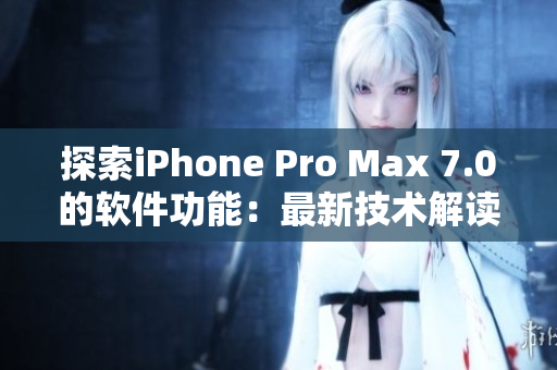 探索iPhone Pro Max 7.0的软件功能：最新技术解读与应用推荐