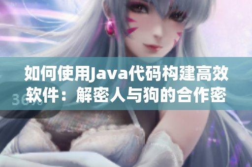 如何使用Java代码构建高效软件：解密人与狗的合作密码