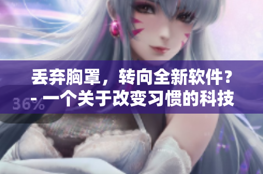 丢弃胸罩，转向全新软件？- 一个关于改变习惯的科技故事