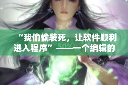 “我偷偷装死，让软件顺利进入程序”——一个编辑的心路历程