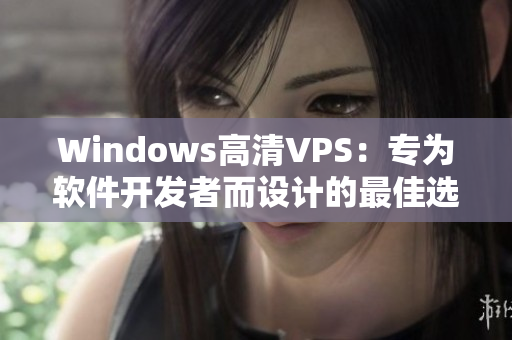 Windows高清VPS：专为软件开发者而设计的最佳选择