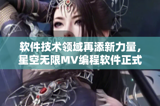 软件技术领域再添新力量，星空无限MV编程软件正式登陆国内市场