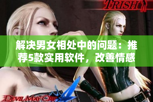解决男女相处中的问题：推荐5款实用软件，改善情感关系