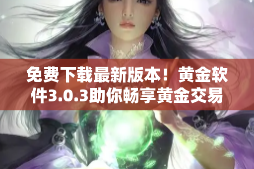 免费下载最新版本！黄金软件3.0.3助你畅享黄金交易世界