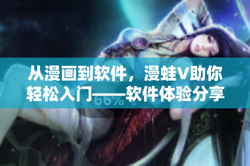 从漫画到软件，漫蛙V助你轻松入门——软件体验分享