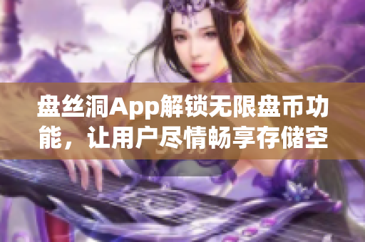 盘丝洞App解锁无限盘币功能，让用户尽情畅享存储空间