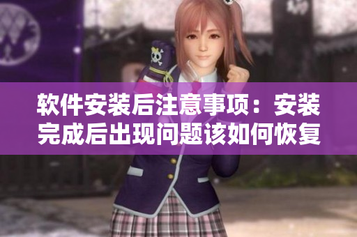 软件安装后注意事项：安装完成后出现问题该如何恢复？