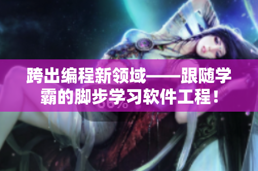 跨出编程新领域——跟随学霸的脚步学习软件工程！