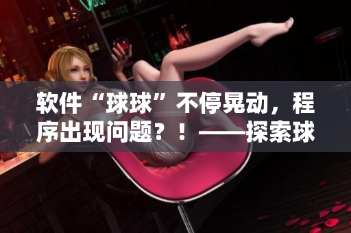 软件“球球”不停晃动，程序出现问题？！——探索球球软件的运作机制