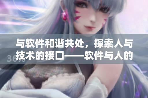 与软件和谐共处，探索人与技术的接口——软件与人的互动方式