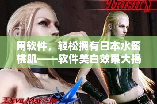 用软件，轻松拥有日本水蜜桃肌——软件美白效果大揭秘