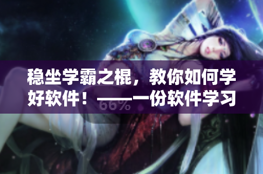 稳坐学霸之棍，教你如何学好软件！——一份软件学习指南