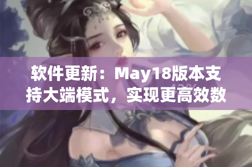 软件更新：May18版本支持大端模式，实现更高效数据处理