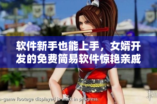 软件新手也能上手，女婿开发的免费简易软件惊艳亲戚朋友