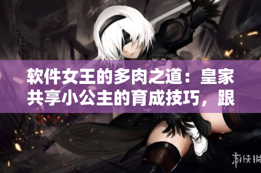 软件女王的多肉之道：皇家共享小公主的育成技巧，跟随教程打造迷人多肉。