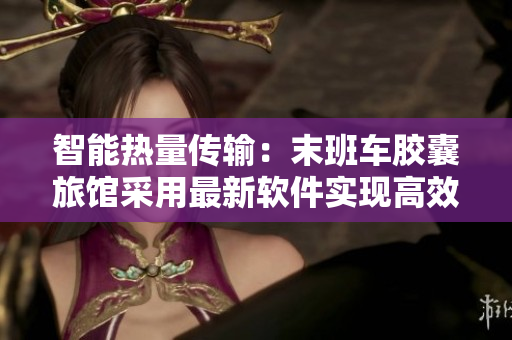 智能热量传输：末班车胶囊旅馆采用最新软件实现高效能源利用