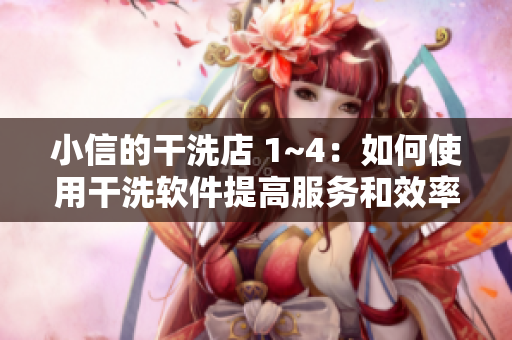 小信的干洗店 1~4：如何使用干洗软件提高服务和效率