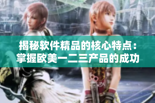 揭秘软件精品的核心特点：掌握欧美一二三产品的成功经验