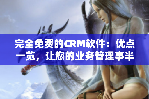 完全免费的CRM软件：优点一览，让您的业务管理事半功倍