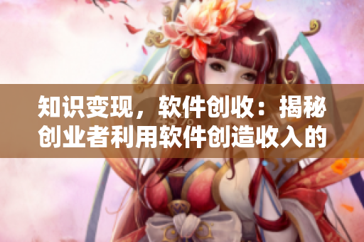 知识变现，软件创收：揭秘创业者利用软件创造收入的成功方法