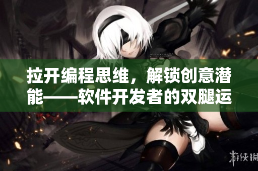 拉开编程思维，解锁创意潜能——软件开发者的双腿运动