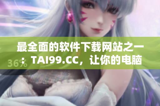 最全面的软件下载网站之一：TAI99.CC，让你的电脑始终高效运行