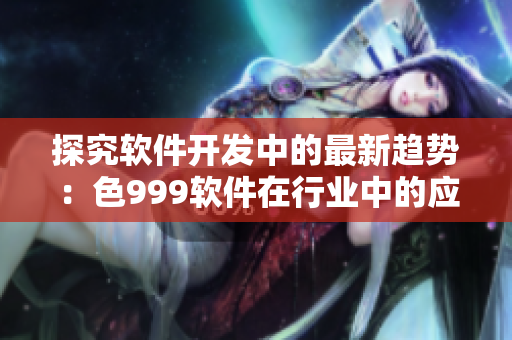探究软件开发中的最新趋势：色999软件在行业中的应用与前景展望
