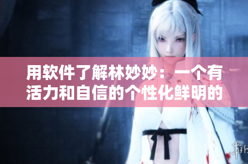 用软件了解林妙妙：一个有活力和自信的个性化鲜明的软件工程师