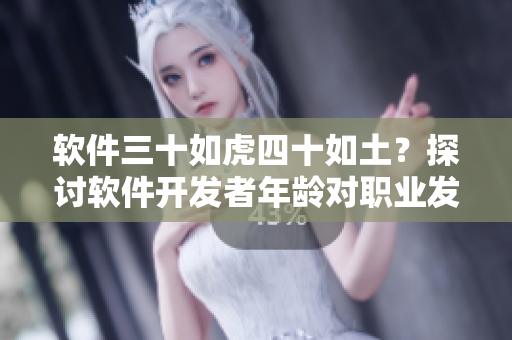 软件三十如虎四十如土？探讨软件开发者年龄对职业发展的影响