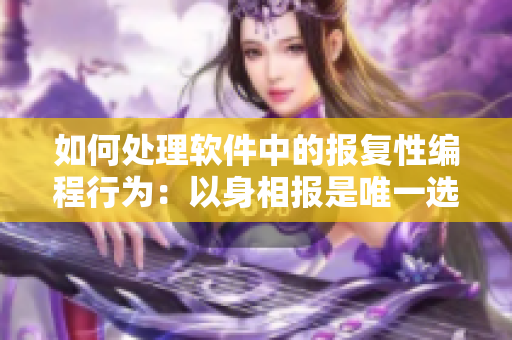 如何处理软件中的报复性编程行为：以身相报是唯一选择吗？