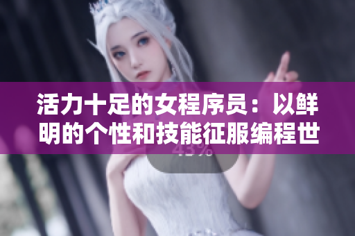 活力十足的女程序员：以鲜明的个性和技能征服编程世界
