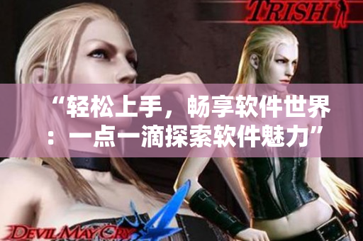 “轻松上手，畅享软件世界：一点一滴探索软件魅力”
