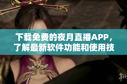下载免费的夜月直播APP，了解最新软件功能和使用技巧