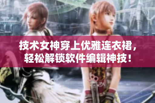 技术女神穿上优雅连衣裙，轻松解锁软件编辑神技！