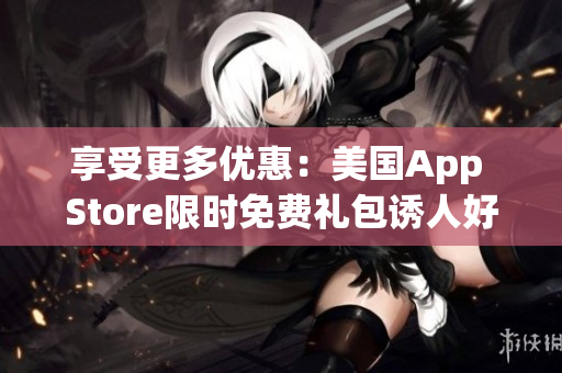 享受更多优惠：美国App Store限时免费礼包诱人好物闪亮登场