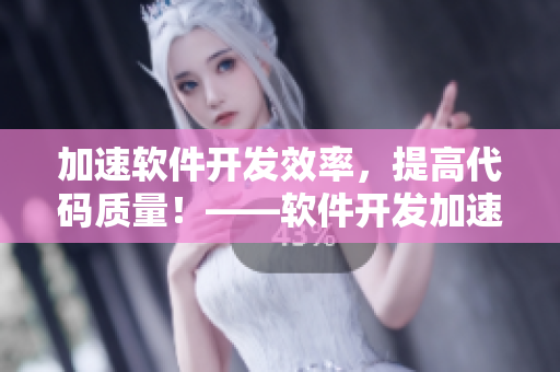 加速软件开发效率，提高代码质量！——软件开发加速技巧大揭秘