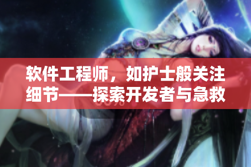 软件工程师，如护士般关注细节——探索开发者与急救护士的共通点
