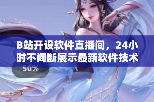 B站开设软件直播间，24小时不间断展示最新软件技术与应用实例