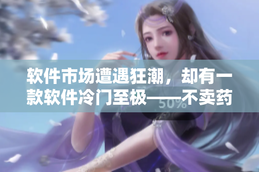 软件市场遭遇狂潮，却有一款软件冷门至极——不卖药千片万片
