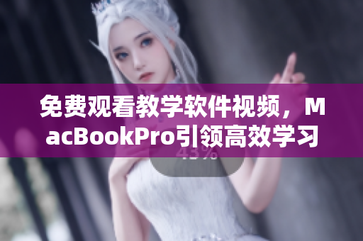 免费观看教学软件视频，MacBookPro引领高效学习新时代