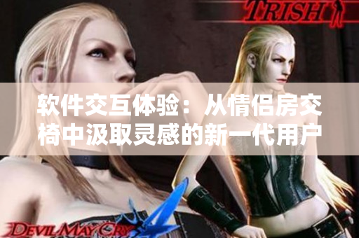 软件交互体验：从情侣房交椅中汲取灵感的新一代用户界面探索
