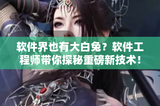 软件界也有大白兔？软件工程师带你探秘重磅新技术！