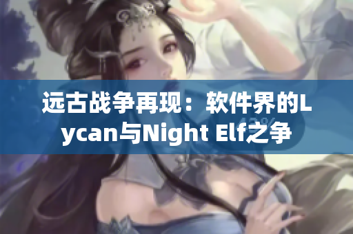 远古战争再现：软件界的Lycan与Night Elf之争