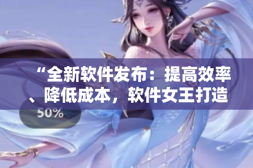 “全新软件发布：提高效率、降低成本，软件女王打造！”