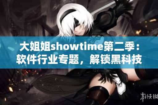 大姐姐showtime第二季：软件行业专题，解锁黑科技新趋势