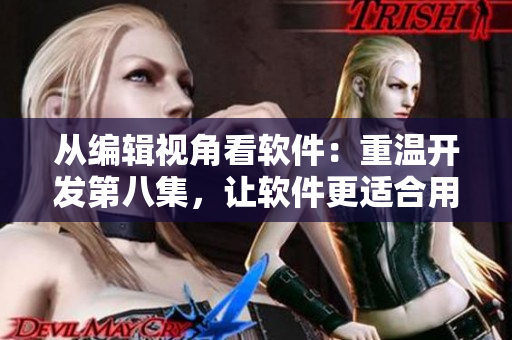 从编辑视角看软件：重温开发第八集，让软件更适合用户