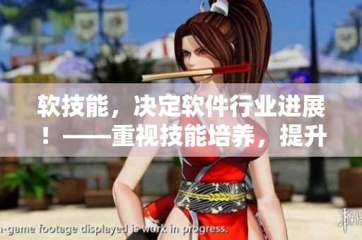 软技能，决定软件行业进展！——重视技能培养，提升职场竞争力